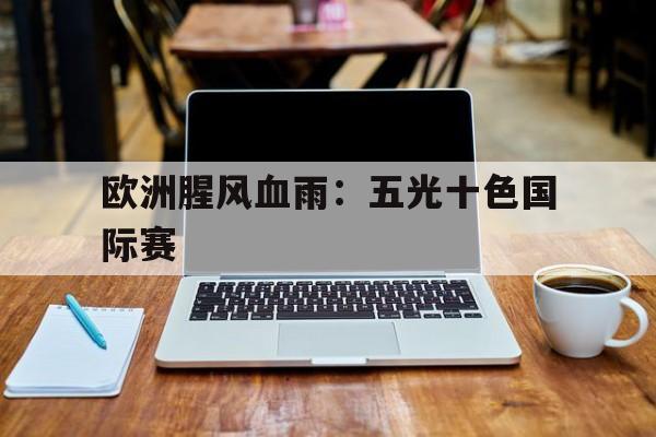 关于欧洲腥风血雨：五光十色国际赛的信息