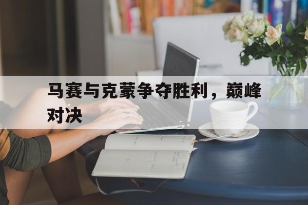 马赛与克蒙争夺胜利，巅峰对决